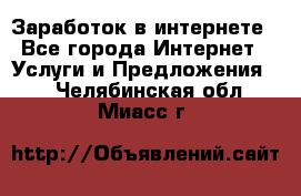 Заработок в интернете - Все города Интернет » Услуги и Предложения   . Челябинская обл.,Миасс г.